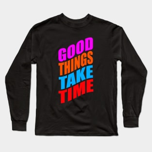 Good things take time Long Sleeve T-Shirt